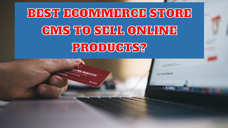 BEST ECOMMERCE STORE CMS TO SELL ONLINE PRODUCTS?