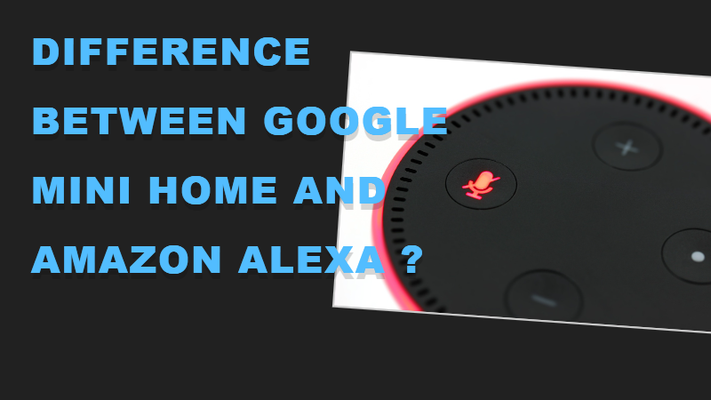 Difference between Google Mini home and Amazon Alexa ?