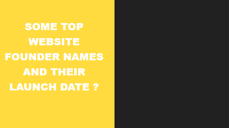 Some Top website founder names and their launch date ?